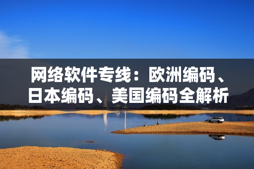 網(wǎng)絡(luò)軟件專線：歐洲編碼、日本編碼、美國編碼全解析！