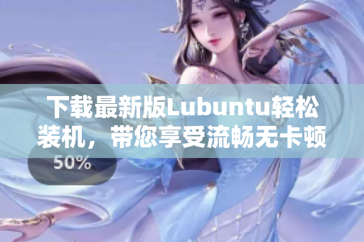 下載最新版Lubuntu輕松裝機(jī)，帶您享受流暢無卡頓的軟件操作