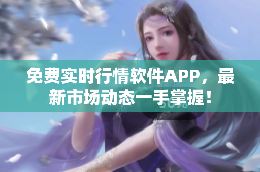 免費(fèi)實(shí)時(shí)行情軟件APP，最新市場動(dòng)態(tài)一手掌握！