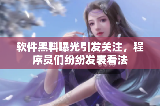軟件黑料曝光引發(fā)關(guān)注，程序員們紛紛發(fā)表看法