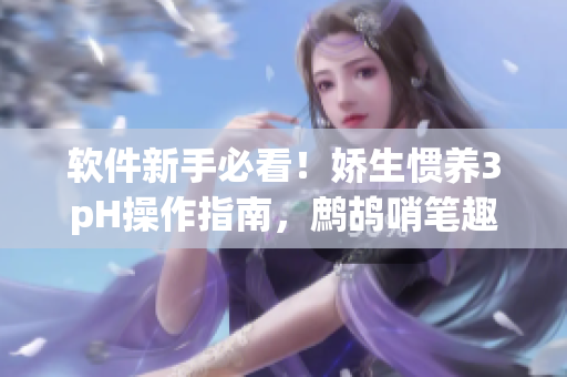 軟件新手必看！嬌生慣養(yǎng)3pH操作指南，鷓鴣哨筆趣閣推薦
