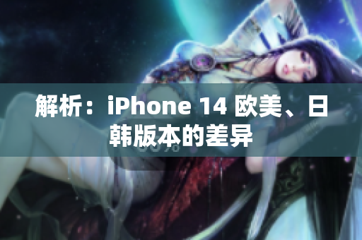 解析：iPhone 14 歐美、日韓版本的差異