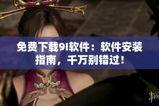 免費(fèi)下載9I軟件：軟件安裝指南，千萬別錯(cuò)過！