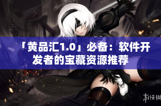 「黃品匯1.0」必備：軟件開發(fā)者的寶藏資源推薦