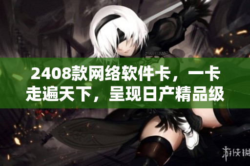 2408款網(wǎng)絡(luò)軟件卡，一卡走遍天下，呈現(xiàn)日產(chǎn)精品級(jí)體驗(yàn)