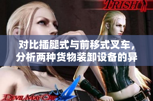 對比插腿式與前移式叉車，分析兩種貨物裝卸設(shè)備的異同點