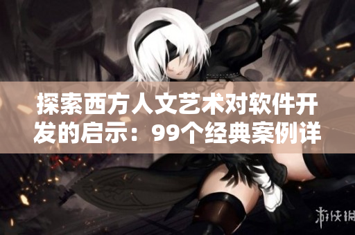 探索西方人文藝術對軟件開發(fā)的啟示：99個經典案例詳解37種關鍵技術