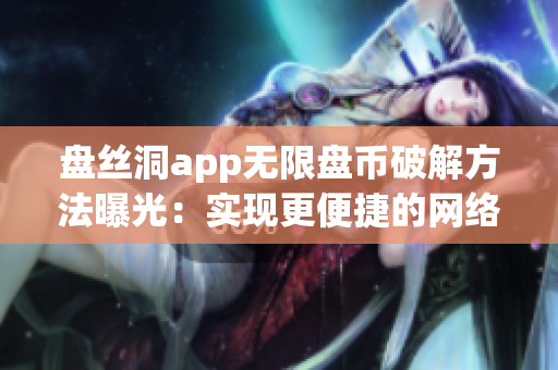 盤絲洞app無限盤幣破解方法曝光：實(shí)現(xiàn)更便捷的網(wǎng)絡(luò)存儲體驗(yàn)