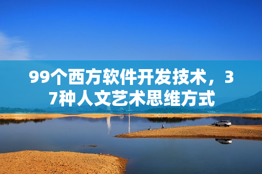 99個(gè)西方軟件開(kāi)發(fā)技術(shù)，37種人文藝術(shù)思維方式