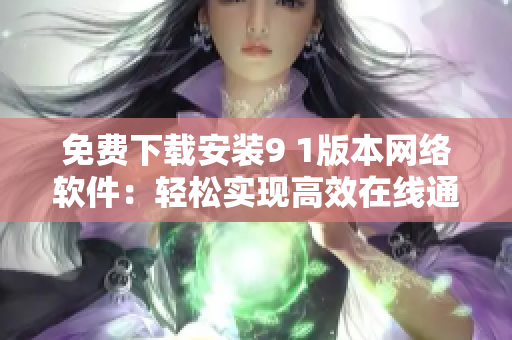 免費(fèi)下載安裝9 1版本網(wǎng)絡(luò)軟件：輕松實(shí)現(xiàn)高效在線(xiàn)通訊