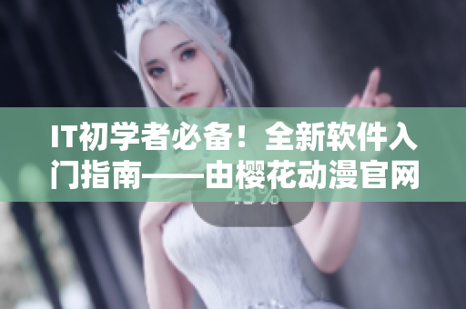 IT初學者必備！全新軟件入門指南——由櫻花動漫官網(wǎng)打造的專業(yè)教程
