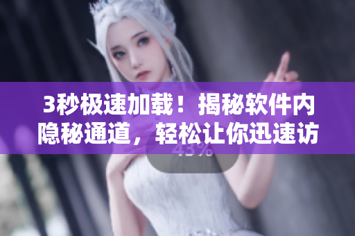 3秒極速加載！揭秘軟件內(nèi)隱秘通道，輕松讓你迅速訪問！