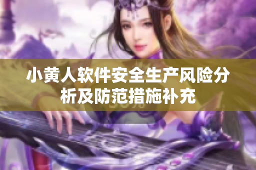 小黃人軟件安全生產(chǎn)風(fēng)險分析及防范措施補(bǔ)充