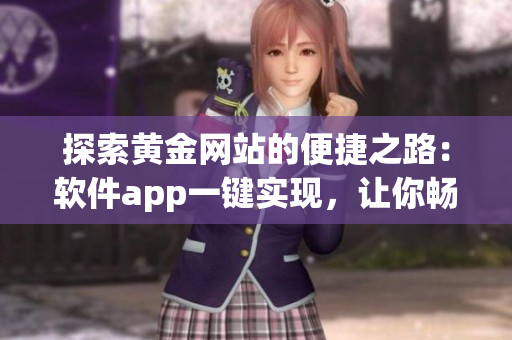 探索黃金網(wǎng)站的便捷之路：軟件app一鍵實現(xiàn)，讓你暢享高效的交易體驗！