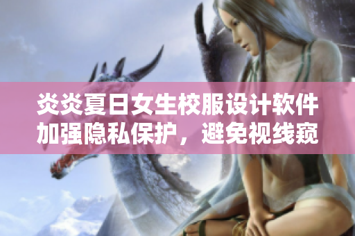 炎炎夏日女生校服設(shè)計軟件加強隱私保護，避免視線窺探