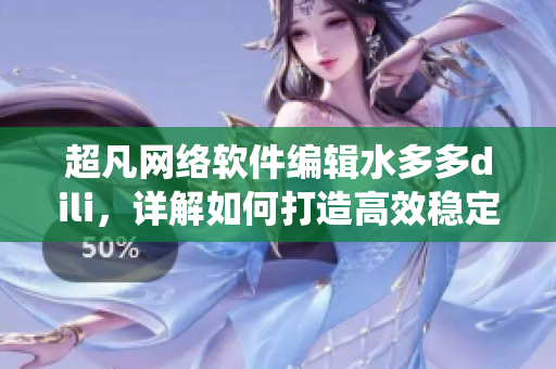 超凡網(wǎng)絡(luò)軟件編輯水多多dili，詳解如何打造高效穩(wěn)定的軟件系統(tǒng)