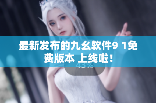最新發(fā)布的九幺軟件9 1免費(fèi)版本 上線啦！