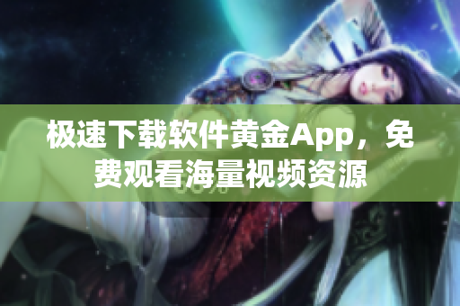 極速下載軟件黃金App，免費(fèi)觀看海量視頻資源