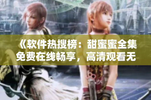 《軟件熱搜榜：甜蜜蜜全集免費(fèi)在線暢享，高清觀看無廣告》