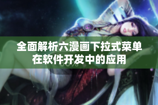 全面解析六漫畫下拉式菜單在軟件開發(fā)中的應(yīng)用
