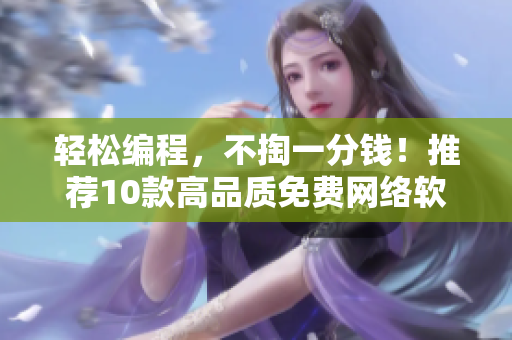 輕松編程，不掏一分錢！推薦10款高品質(zhì)免費(fèi)網(wǎng)絡(luò)軟件