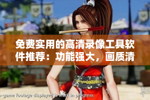 免費(fèi)實(shí)用的高清錄像工具軟件推薦：功能強(qiáng)大，畫質(zhì)清晰