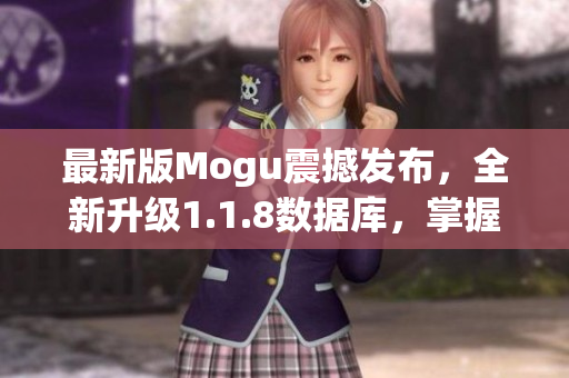 最新版Mogu震撼發(fā)布，全新升級(jí)1.1.8數(shù)據(jù)庫(kù)，掌握網(wǎng)絡(luò)軟件開(kāi)發(fā)的必備工具！