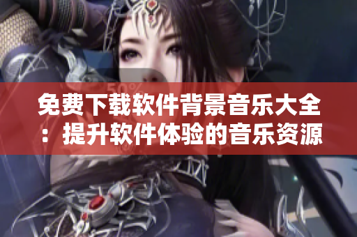 免費(fèi)下載軟件背景音樂(lè)大全：提升軟件體驗(yàn)的音樂(lè)資源庫(kù)