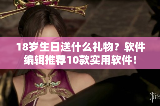 18歲生日送什么禮物？軟件編輯推薦10款實(shí)用軟件！