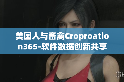 美國人與畜禽Croproation365-軟件數據創(chuàng)新共享