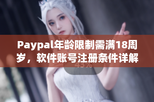 Paypal年齡限制需滿(mǎn)18周歲，軟件賬號(hào)注冊(cè)條件詳解