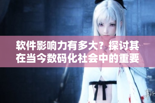 軟件影響力有多大？探討其在當(dāng)今數(shù)碼化社會(huì)中的重要性