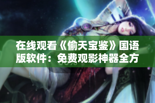 在線觀看《偷天寶鑒》國(guó)語(yǔ)版軟件：免費(fèi)觀影神器全方位解析