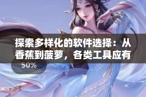 探索多樣化的軟件選擇：從香蕉到菠蘿，各類工具應(yīng)有盡有！