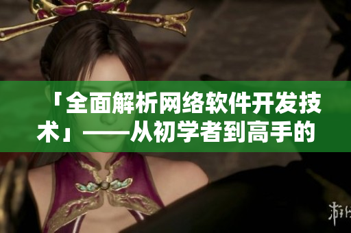 「全面解析網(wǎng)絡(luò)軟件開發(fā)技術(shù)」——從初學(xué)者到高手的獨家指導(dǎo)