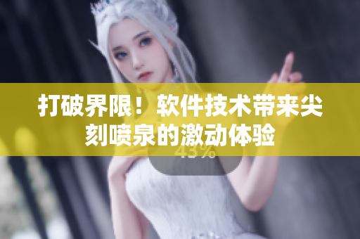 打破界限！軟件技術(shù)帶來尖刻噴泉的激動體驗