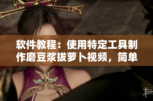 軟件教程：使用特定工具制作磨豆?jié){拔蘿卜視頻，簡(jiǎn)單易學(xué)！
