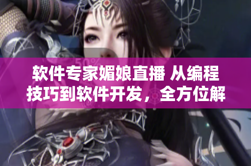 軟件專家媚娘直播 從編程技巧到軟件開發(fā)，全方位解析軟件世界