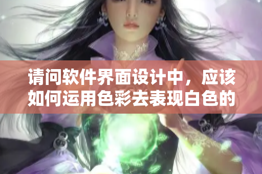 請問軟件界面設(shè)計中，應(yīng)該如何運(yùn)用色彩去表現(xiàn)白色的透明感？