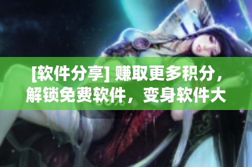 [軟件分享] 賺取更多積分，解鎖免費(fèi)軟件，變身軟件大玩家！