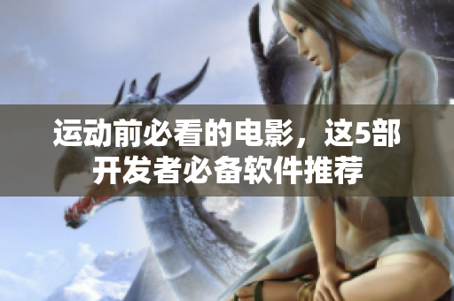 運動前必看的電影，這5部開發(fā)者必備軟件推薦