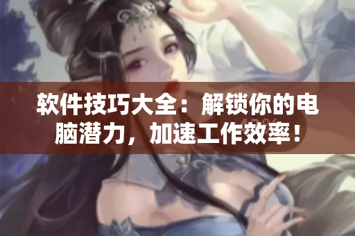 軟件技巧大全：解鎖你的電腦潛力，加速工作效率！