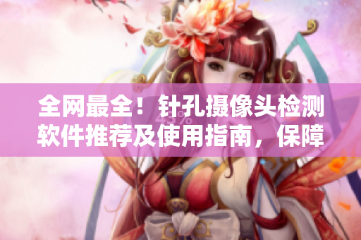 全網(wǎng)最全！針孔攝像頭檢測(cè)軟件推薦及使用指南，保障您住宿安全！