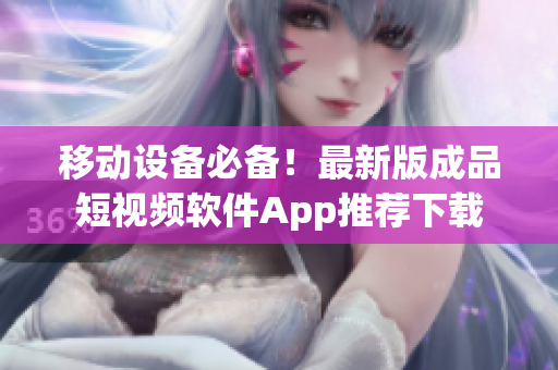 移動(dòng)設(shè)備必備！最新版成品短視頻軟件App推薦下載