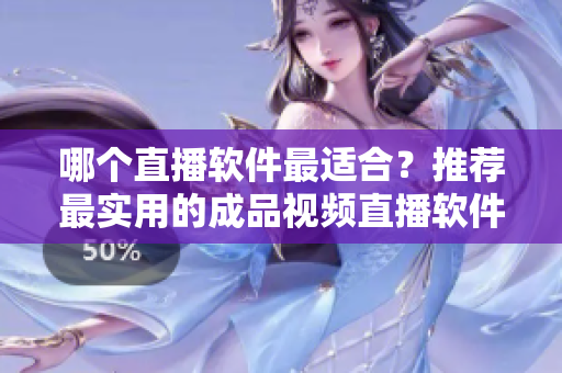 哪個直播軟件最適合？推薦最實用的成品視頻直播軟件！