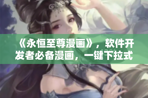 《永恒至尊漫畫》，軟件開發(fā)者必備漫畫，一鍵下拉式6重構(gòu)全解析