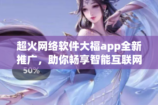 超火網(wǎng)絡(luò)軟件大福app全新推廣，助你暢享智能互聯(lián)網(wǎng)生活