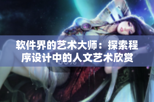 軟件界的藝術大師：探索程序設計中的人文藝術欣賞