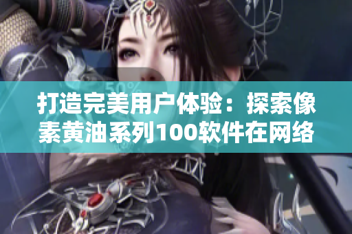 打造完美用戶體驗：探索像素黃油系列100軟件在網(wǎng)絡(luò)應(yīng)用中的優(yōu)化