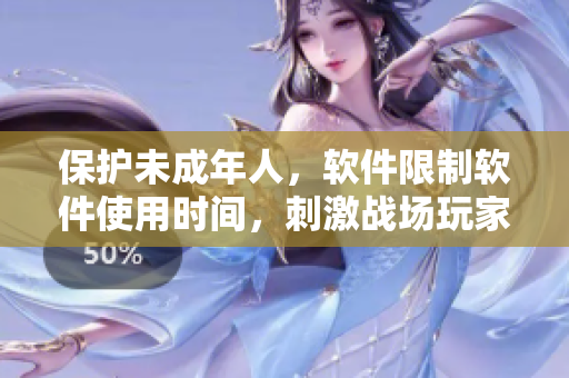 保護(hù)未成年人，軟件限制軟件使用時(shí)間，刺激戰(zhàn)場(chǎng)玩家有年齡限制